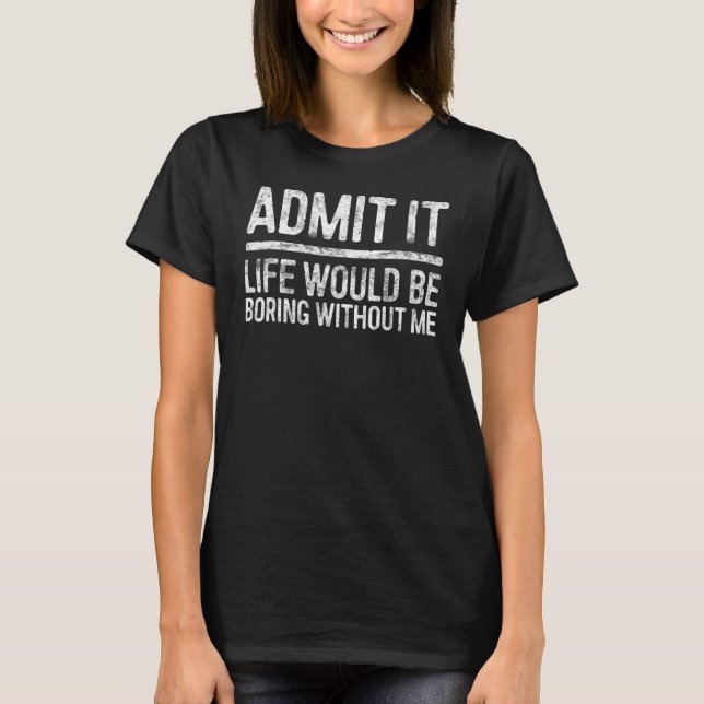 Camiseta Admito Que La Vida Sería Aburrida Sin Mí (Anverso)