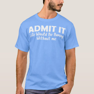 Camiseta Admito Que La Vida Sería Aburrida Sin Mí 13