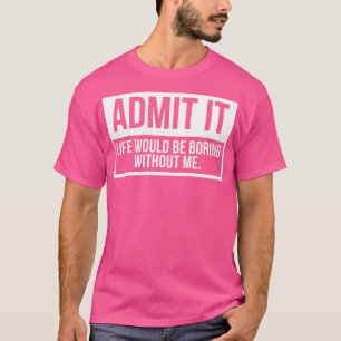 Camiseta Admito Que La Vida Sería Aburrida Sin Mí 2