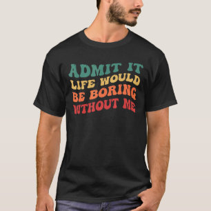 Camiseta Admito Que La Vida Sería Aburrida Sin Mí, Graciosa
