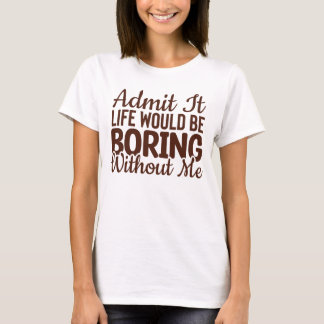 Camiseta Admito Que La Vida Sería Aburrida Sin Mí, Gracioso