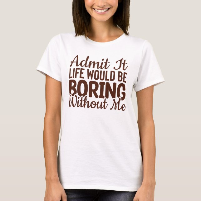 Camiseta Admito Que La Vida Sería Aburrida Sin Mí, Gracioso (Anverso)