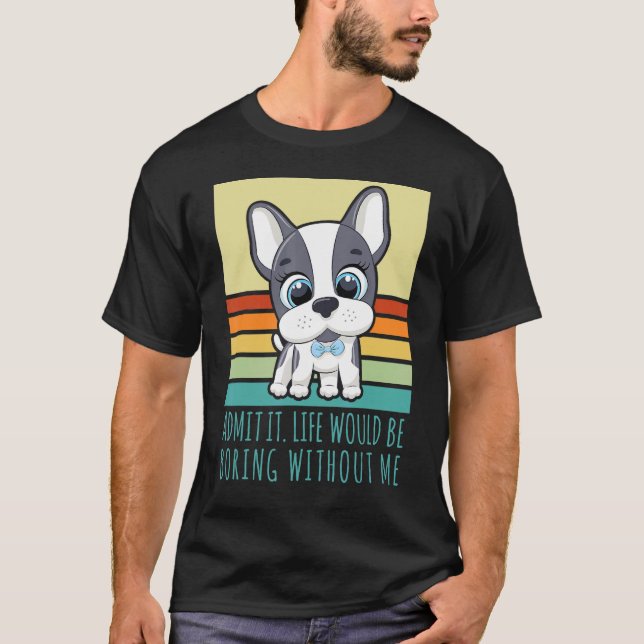 Camiseta Admito Que La Vida Sería Aburrida Sin Mí Perro Ret (Anverso)