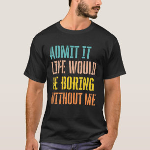 Camiseta Admito Que La Vida Sería Aburrida Sin Mí Sarcástic
