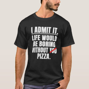 Camiseta Admito Que La Vida Sería Aburrida Sin Pizza Di