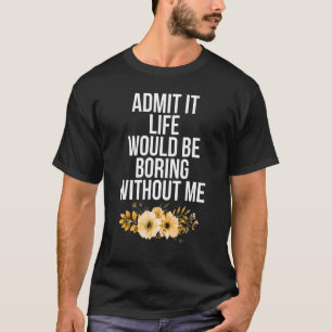 Camiseta Admito Que La Vida Sería Aburrida Sin Que Yo Diga
