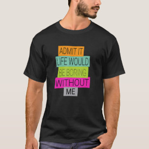 Camiseta Admito Que La Vida Sería Aburrida Sin Que Yo Diga