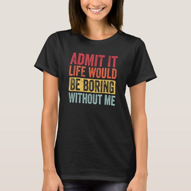 Camiseta Admito Que La Vida Sería Aburrida Sin Que Yo Diga (Anverso)