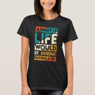 Camiseta Admito Que La Vida Sería Aburrida Sin Que Yo Diga