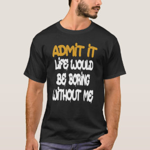 Camiseta Admito Que La Vida Sería Aburrida Sin Que Yo Diga 