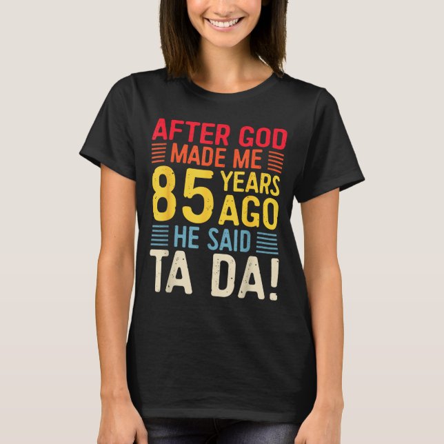 Camiseta After God Made Me 85 Years Ago He Said Ta Da 85th  (Anverso)