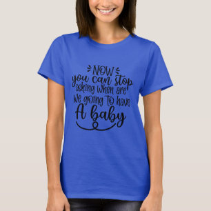 Camiseta Ahora Puedes Parar Cuándo Vamos a Tener un Bebé
