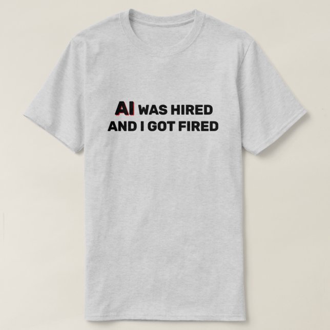 Camiseta AI Was Hired And I Got Fired™ T-Shirt (Diseño del anverso)