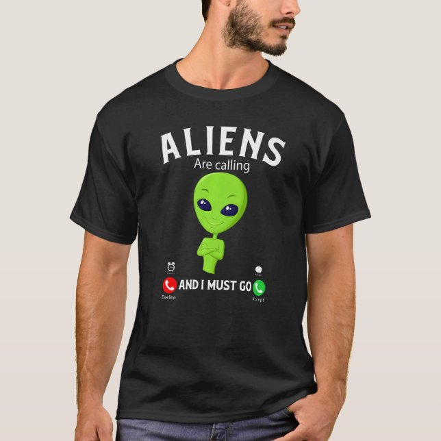 Camiseta Aliens Are Calling And I Must Go, Funny Aliens Cos (Anverso)