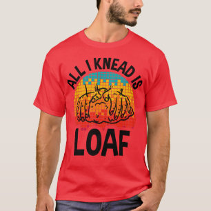 Camiseta All I Knead I Loaf, Funny Bread Baking 