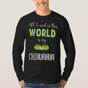 Camiseta All I Need In This World Is My Chihuahua Chihuahua