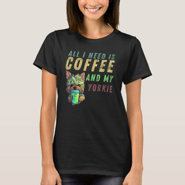 Camiseta all i need is coffee and my yorkie (Anverso)