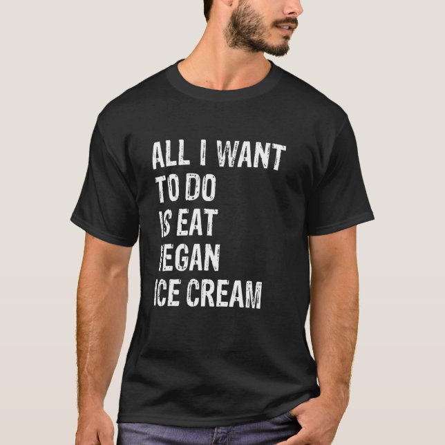 Camiseta All I Want To Do Is Eat Vegan Ice Cream (Anverso)