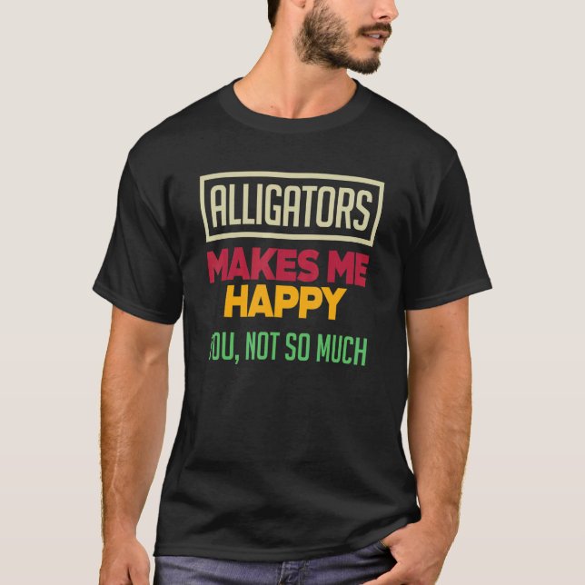 Camiseta Alligators Make Me Happy You Not So Much   Alligat (Anverso)