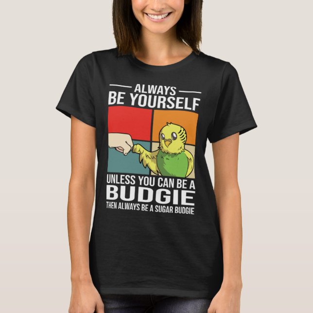 Camiseta Always Be Yourself Unless You Can Be A Budgie (Anverso)