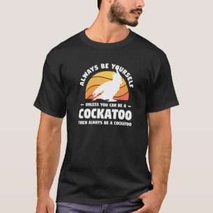 Camiseta Always Be Yourself Unless You Can Be A Cockatoo Pa