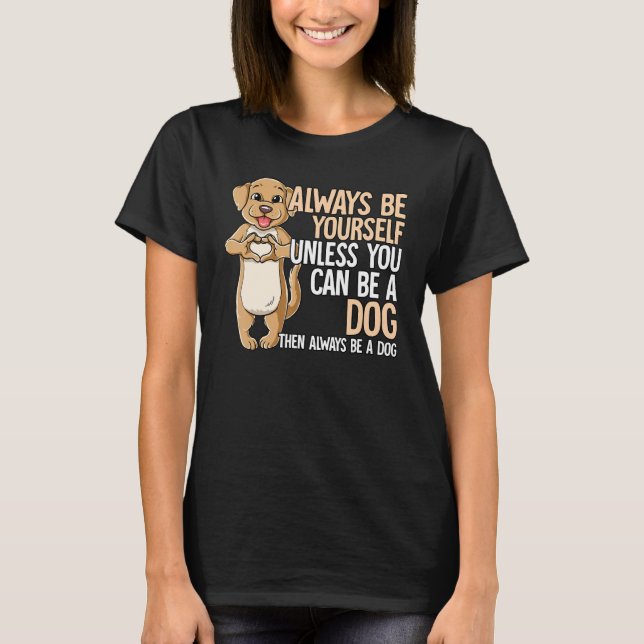 Camiseta Always Be Yourself Unless You Can Be A Dog (Anverso)