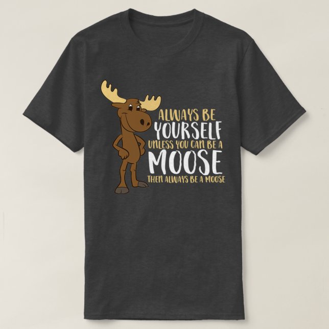 Camiseta Always Be Yourself Unless You Can Be A Moose (Diseño del anverso)