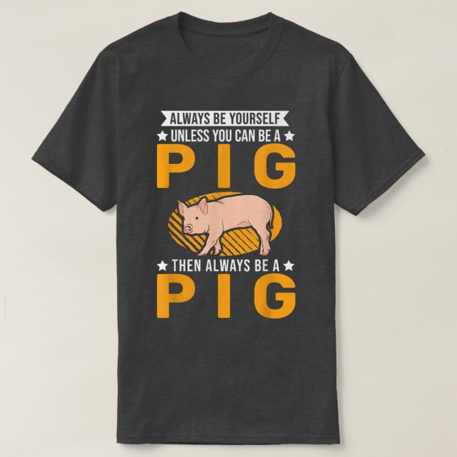 Camiseta Always Be Yourself Unless You Can Be A Pig 122  (Diseño del anverso)