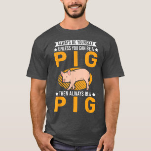 Camiseta Always Be Yourself Unless You Can Be A Pig 122 