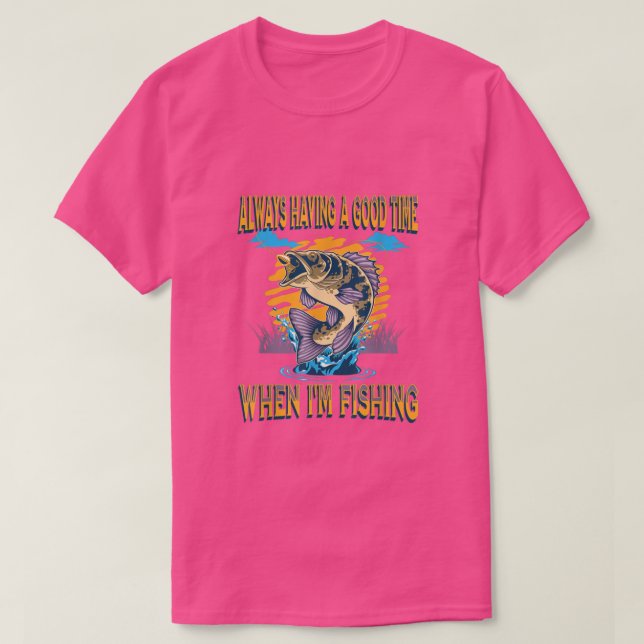 Camiseta Always Having a Good Time When I'm Fishing Fisherm (Diseño del anverso)