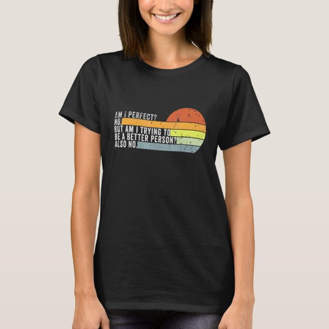 Camiseta Am I Perfect No Am I Trying To Be A Better Person  (Anverso)