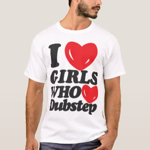 Camiseta ¡Amo a los chicas que aman Dubstep!