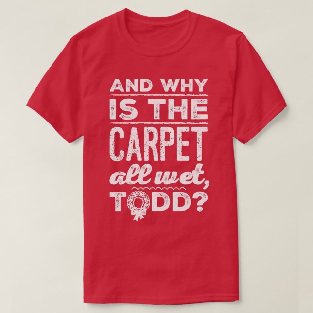 Camiseta And Why is the Carpet All Wet Todd 1  (Diseño del anverso)
