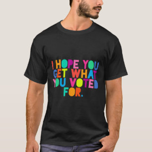 Camiseta Anti-Trump Espero Que Obtengan Lo Que Votaron Por