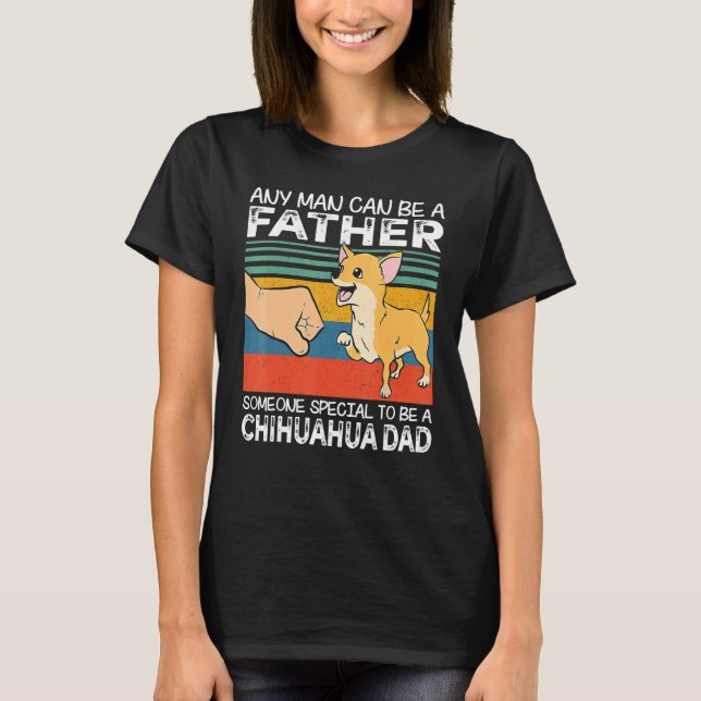 Camiseta Any Man Can Be A Father Best Chihuahua Dad   Dog   (Anverso)