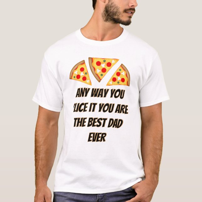 Camiseta Any way you slice it you are best dad ever pizza  (Anverso)