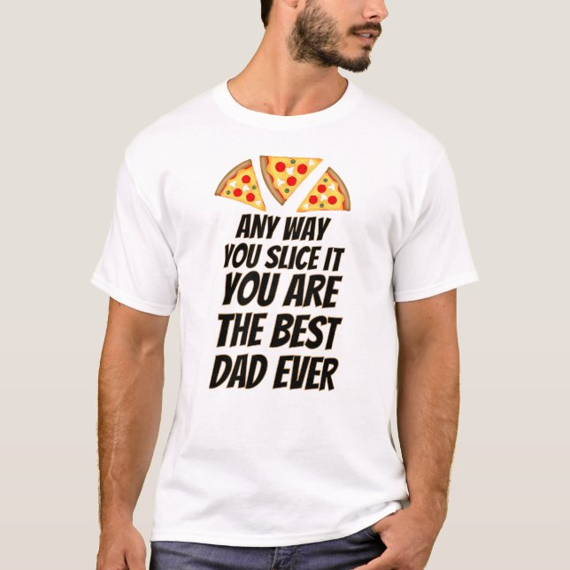 Camiseta Any way you slice it you are best dad ever pizza  (Anverso)