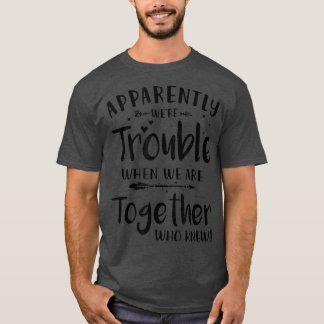 Camiseta Apparently were Trouble when we are Together who K