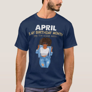 Camiseta April Is My Birthday Month, Yep The Whole Month