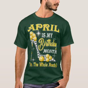 Camiseta April Is My Birthday Month Yep The Whole Month sho