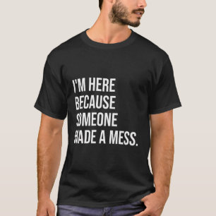 Camiseta Aquí Porque Alguien Hizo Una Casa De Limpieza De D