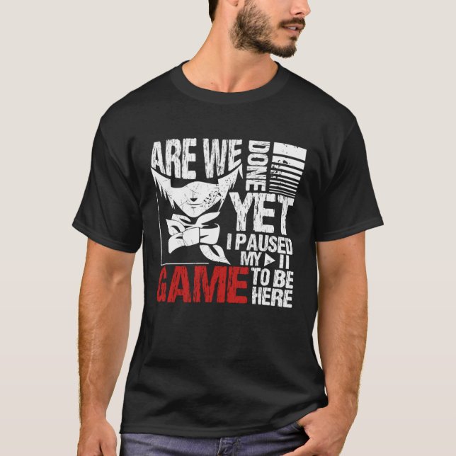 Camiseta Are We Done Yet I Paused My Game To Be Here (Anverso)
