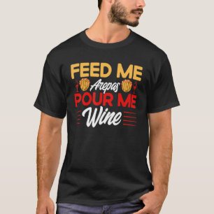Camiseta Arepas Feed Me Arepas Pour Me Wine Arepa