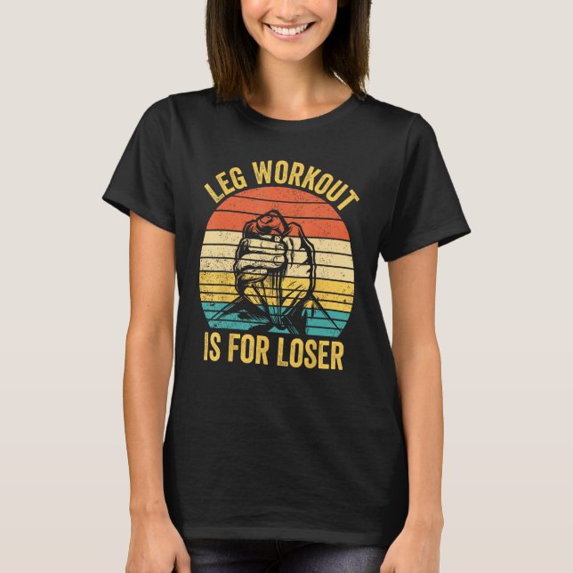 Camiseta Arm Wrestling Arm Wrestler Leg Workout Is For Lose (Anverso)