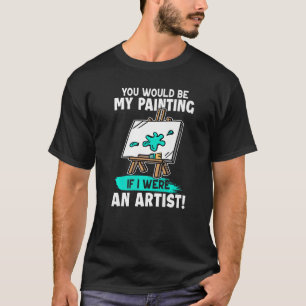 Camiseta Artista Tú Serías Mi Pintura Si Yo Fuera Artista
