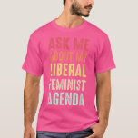 Camiseta Ask Me About My Liberal Feminist Agenda<br><div class="desc">Ask Me About My Liberal Feminist Agenda  .</div>