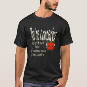 Camiseta Aunque estás comparando manzanas con naranjas.