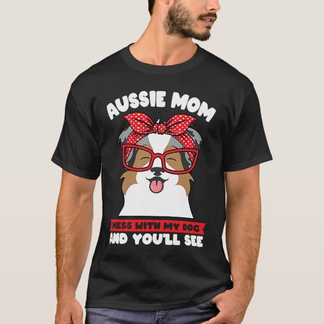Camiseta aussie mom mess with my dog and you'll see aussie  (Anverso)