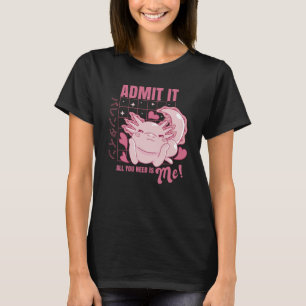 Camiseta Axolotl Admítelo Todo lo que Necesitas es Yo Día d