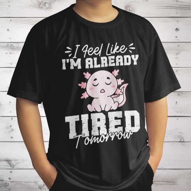 Camiseta Axolotl Me Siento Como si estuviera cansado mañana (Subido por el creador)